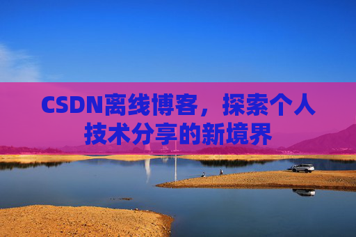 CSDN离线博客，探索个人技术分享的新境界